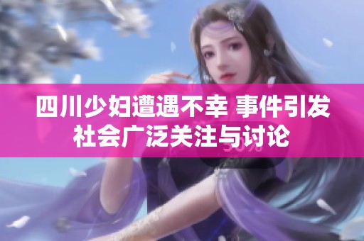 四川少妇遭遇不幸 事件引发社会广泛关注与讨论