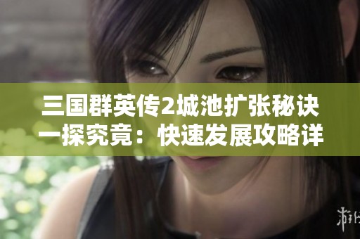 三国群英传2城池扩张秘诀一探究竟：快速发展攻略详解