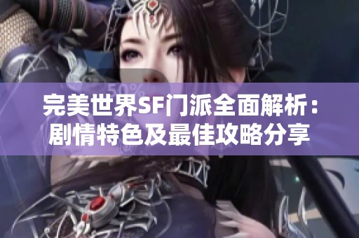 完美世界SF门派全面解析：剧情特色及最佳攻略分享