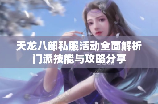 天龙八部私服活动全面解析门派技能与攻略分享