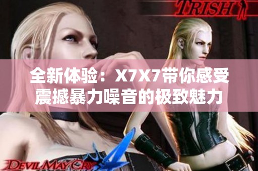 全新体验：X7X7带你感受震撼暴力噪音的极致魅力