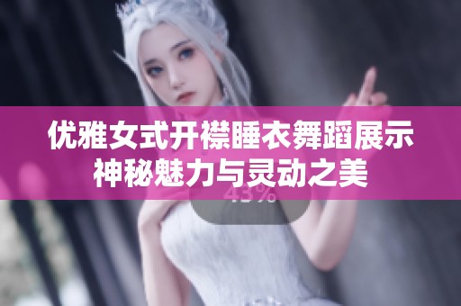 优雅女式开襟睡衣舞蹈展示神秘魅力与灵动之美