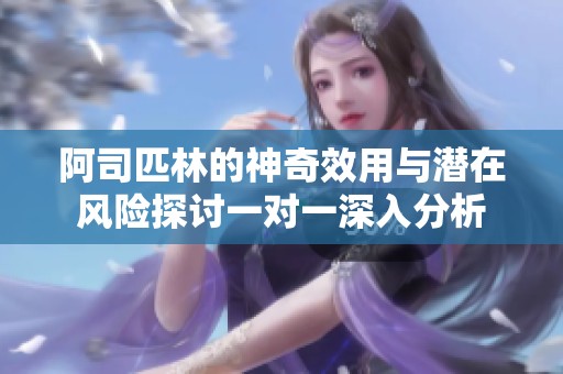 阿司匹林的神奇效用与潜在风险探讨一对一深入分析