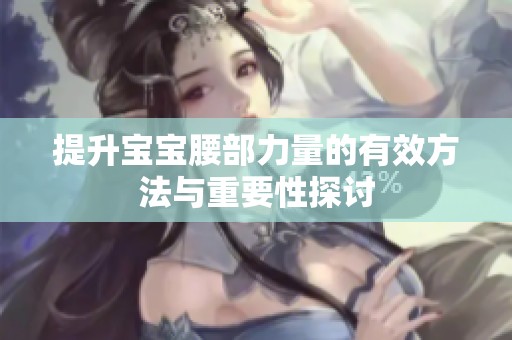 提升宝宝腰部力量的有效方法与重要性探讨