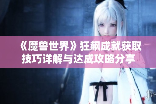 《魔兽世界》狂飙成就获取技巧详解与达成攻略分享