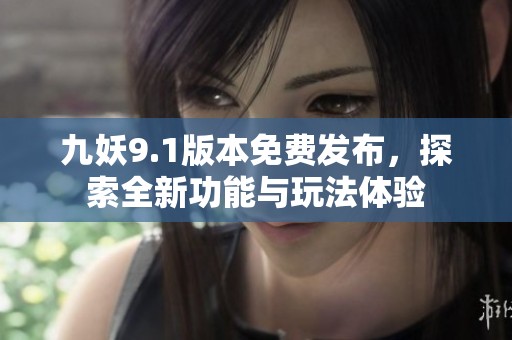 九妖9.1版本免费发布，探索全新功能与玩法体验