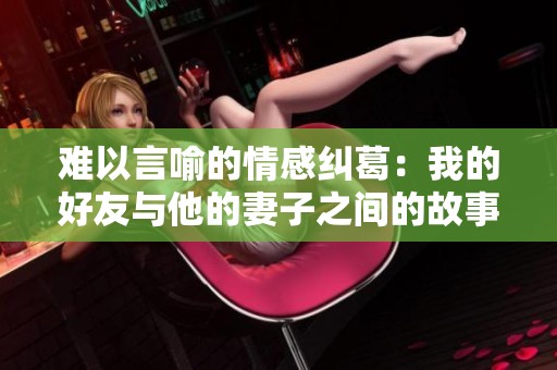 难以言喻的情感纠葛：我的好友与他的妻子之间的故事