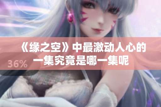 《缘之空》中最激动人心的一集究竟是哪一集呢