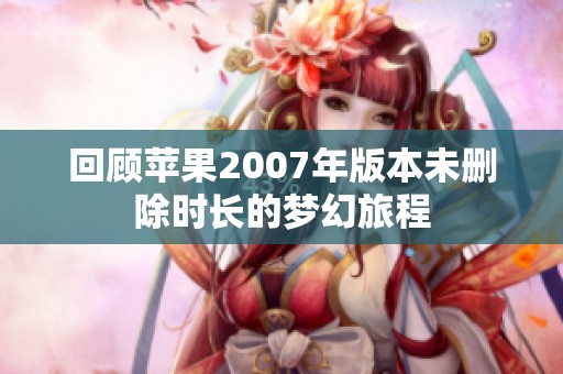 回顾苹果2007年版本未删除时长的梦幻旅程