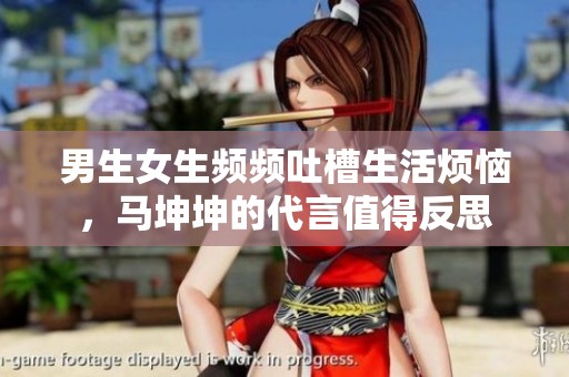 男生女生频频吐槽生活烦恼，马坤坤的代言值得反思