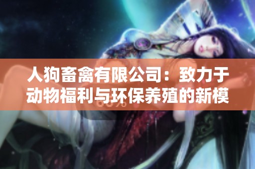人狗畜禽有限公司：致力于动物福利与环保养殖的新模式