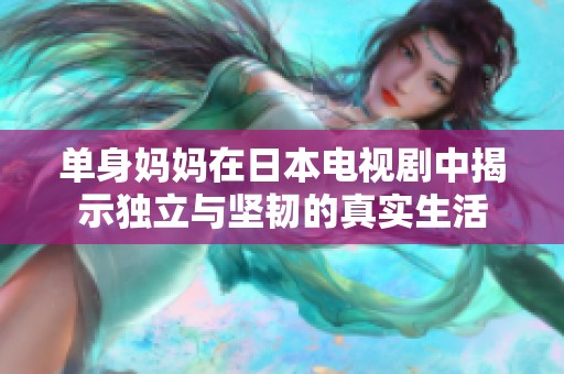 单身妈妈在日本电视剧中揭示独立与坚韧的真实生活