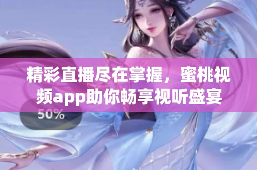 精彩直播尽在掌握，蜜桃视频app助你畅享视听盛宴