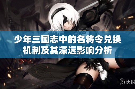 少年三国志中的名将令兑换机制及其深远影响分析