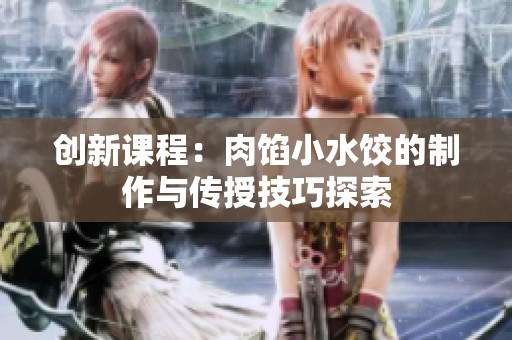 创新课程：肉馅小水饺的制作与传授技巧探索
