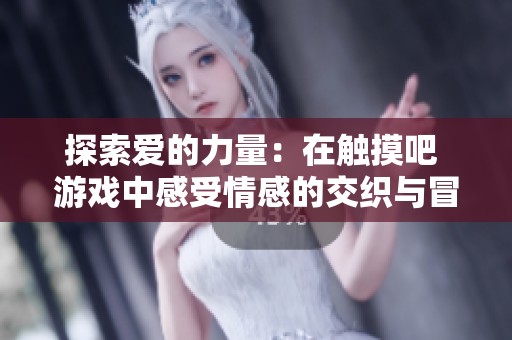 探索爱的力量：在触摸吧 游戏中感受情感的交织与冒险