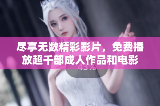 尽享无数精彩影片，免费播放超千部成人作品和电影