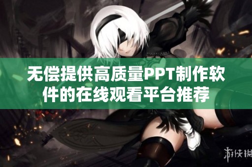 无偿提供高质量PPT制作软件的在线观看平台推荐