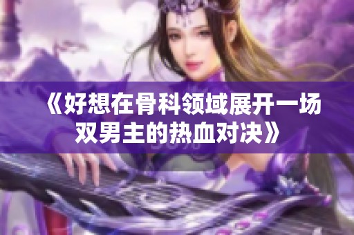 《好想在骨科领域展开一场双男主的热血对决》