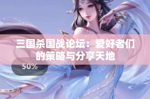 三国杀国战论坛：爱好者们的策略与分享天地