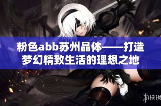 粉色abb苏州晶体——打造梦幻精致生活的理想之地