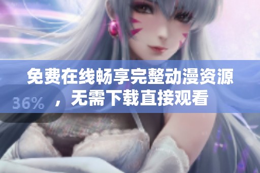 免费在线畅享完整动漫资源，无需下载直接观看