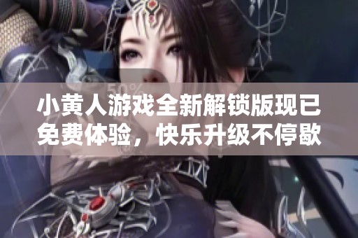 小黄人游戏全新解锁版现已免费体验，快乐升级不停歇！