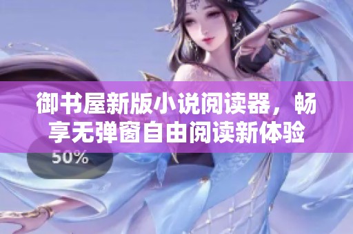 御书屋新版小说阅读器，畅享无弹窗自由阅读新体验