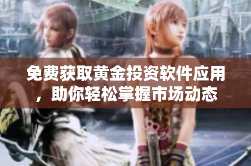 免费获取黄金投资软件应用，助你轻松掌握市场动态