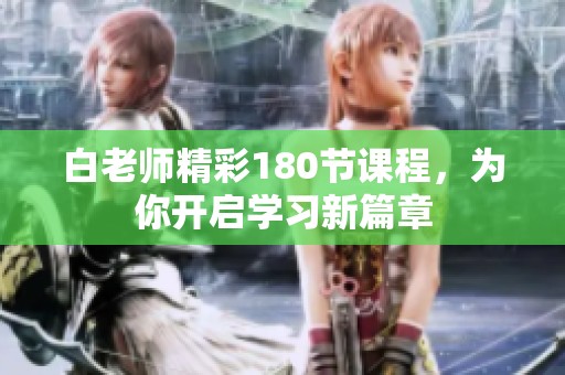 白老师精彩180节课程，为你开启学习新篇章