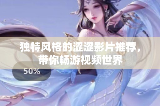 独特风格的涩涩影片推荐，带你畅游视频世界