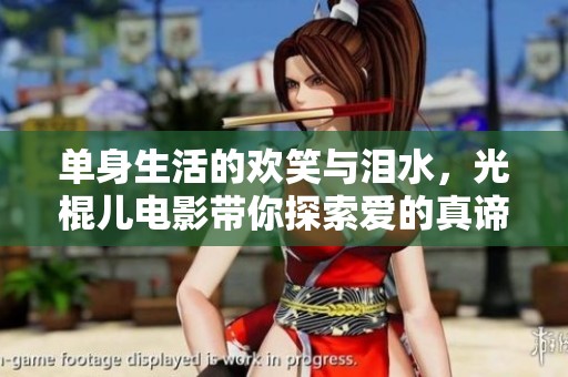 单身生活的欢笑与泪水，光棍儿电影带你探索爱的真谛