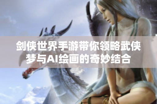 剑侠世界手游带你领略武侠梦与AI绘画的奇妙结合