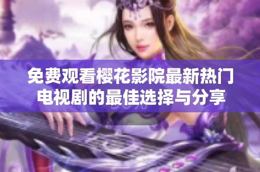 免费观看樱花影院最新热门电视剧的最佳选择与分享