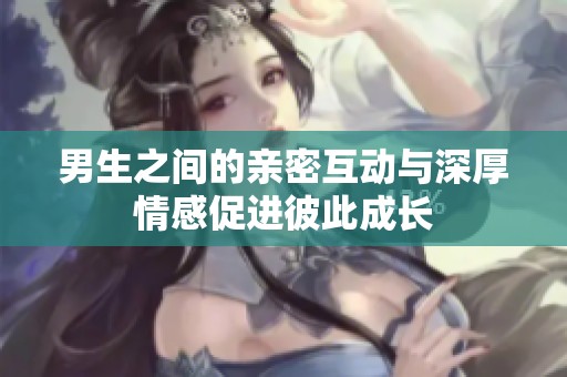 男生之间的亲密互动与深厚情感促进彼此成长