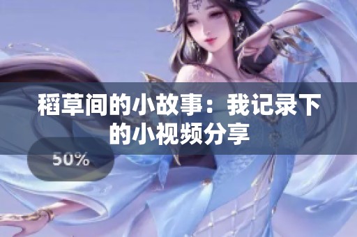 稻草间的小故事：我记录下的小视频分享