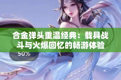 合金弹头重温经典：载具战斗与火爆回忆的畅游体验