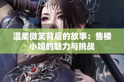 温柔微笑背后的故事：售楼小姐的魅力与挑战