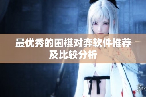 最优秀的围棋对弈软件推荐及比较分析