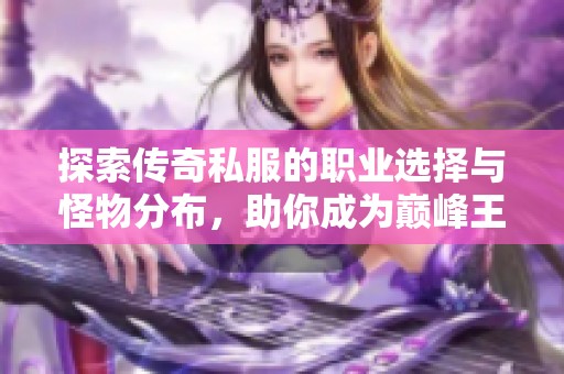 探索传奇私服的职业选择与怪物分布，助你成为巅峰王者！