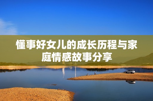 懂事好女儿的成长历程与家庭情感故事分享