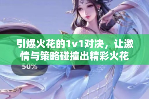 引爆火花的1v1对决，让激情与策略碰撞出精彩火花