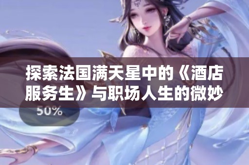 探索法国满天星中的《酒店服务生》与职场人生的微妙关系