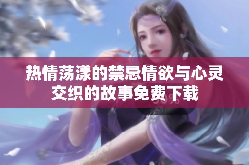 热情荡漾的禁忌情欲与心灵交织的故事免费下载