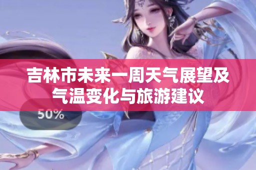 吉林市未来一周天气展望及气温变化与旅游建议