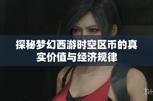 探秘梦幻西游时空区币的真实价值与经济规律