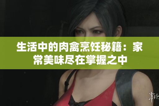 生活中的肉禽烹饪秘籍：家常美味尽在掌握之中