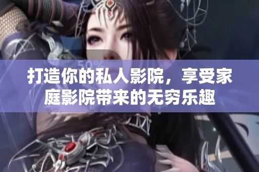 打造你的私人影院，享受家庭影院带来的无穷乐趣