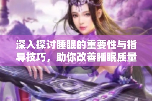 深入探讨睡眠的重要性与指导技巧，助你改善睡眠质量