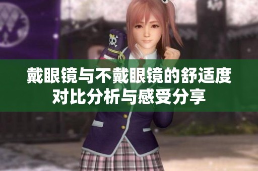 戴眼镜与不戴眼镜的舒适度对比分析与感受分享